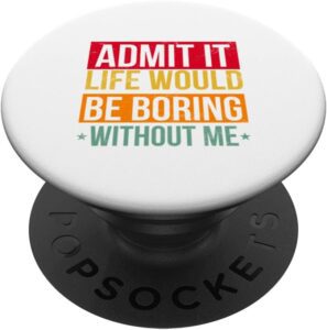 Funny Saying Admit It Life Would Be Boring Without Me Humor PopSockets Swappable PopGrip Best Price