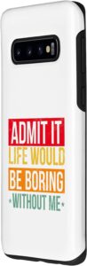 Galaxy S10 Funny Saying Admit It Life Would Be Boring Without Me Humor Case Cheapest Price